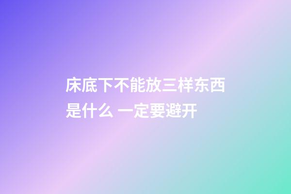 床底下不能放三样东西是什么 一定要避开
